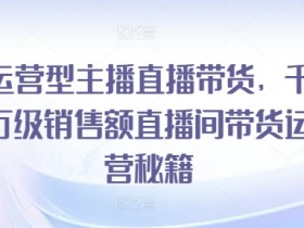 直播带货运营自学全套教程，零基础如何快速掌握核心技能